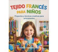 TEJIDO FRANCÉS PARA NIÑOS: Proyectos y técnicas creativas para principiantes