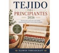 TEJIDO PARA PRINCIPIANTES 2026: Técnicas paso a paso para crear textiles impresionantes desde el marco hasta el acabado.