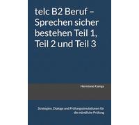 telc B2 Beruf - Sprechen sicher bestehen Teil 1 , Teil 2 und Teil 3: Strategien, Dialoge und Prüfungssimulationen für die mündliche Prüfung