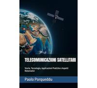 TELECOMUNICAZIONI SATELLITARI: Storia, Tecnologia, Applicazioni Pratiche e Aspetti Matematici