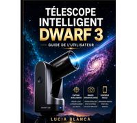 TÉLESCOPE INTELLIGENT NAIN 3 GUIDE DE L'UTILISATEUR: Le guide ultime étape par étape pour les utilisateurs de Dwarf 3 : configuration, fonctionnalités ... ciel profond et maîtrise du post-traitement
