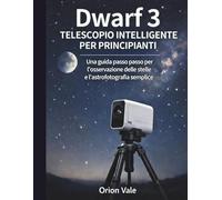 TELESCOPIO INTELLIGENTE DWARF 3 PER PRINCIPIANTI: Una guida passo dopo passo per un osservazione delle stelle e l'astrofotografia senza sforzo