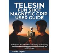 TELESIN FUN SHOT MAGNETIC GRIP USER GUIDE: The Beginner’s Manual from Setup to Mastering, Troubleshooting and Unlocking Advanced Mobile Photography Techniques with Full Color Images