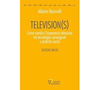 Television(s). Come cambia l'esperienza televisiva tra tecnologie convergenti e pratiche social. Edizione breve