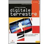 Televisione digitale terrestre. Storia, tecnologie e sviluppi della nuova televisione
