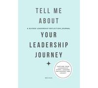 Tell Me About Your Leadership Journey: A Guided Leadership Reflection Journal
