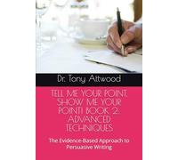 TELL ME YOUR POINT, SHOW ME YOUR POINT! BOOK 2: ADVANCED TECHNIQUES: The Evidence-Based Approach to Persuasive Writing