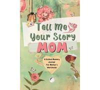 Tell Me Your Story Mom: A Guided Memory Journal For Mother's Worldwide; Over 200 Open-Ended Prompts For Mom To Fill In; A Heartfelt Gift To Pass Down To Future Generations