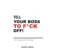 TELL YOUR BOSS TO F*CK OFF: The Entrepreneurial Mindset