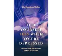 Tell Yourself This When You’re Depressed: Simple Words That Start to Change Everything - Manifesting Series