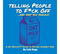 Telling People to F*ck off ...and why you should!: A No-Bullsh*t Guide to setting yourself free