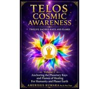 TELOS COSMIC AWARENESS: Twelve Sacred Rays and Flames: Anchoring the Planetary Rays and Flames of Healing for Humanity and Planet Earth