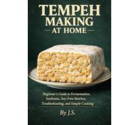 Tempeh Making at Home: Beginner’s Guide to Fermentation, Soybeans, Soy-Free Batches, Troubleshooting, and Everyday Cooking
