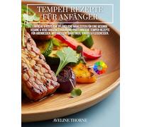 Tempeh-Rezepte für Anfänger:: Einfache & köstliche pflanzliche Mahlzeiten für eine gesunde vegane & vegetarische Ernährung