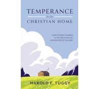 TEMPERANCE in the CHRISTIAN HOME: HOW TO RAISE CHILDREN IN THE DISCIPLINE AND ADMONITION OF THE LORD