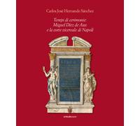 Tempi di cerimonie: Miguel Díez de Aux e la corte vicereale di Napoli - Sa...