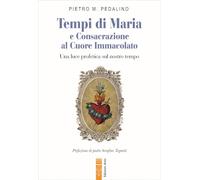 Tempi di Maria e Consacrazione al Cuore Immacolato. Una luce profetica sul nostro tempo