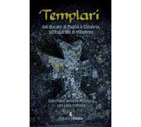 Templari. Dal ducato di Puglia e Calabria, all'Italia del III Millennio