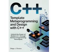 Template Metaprogramming and Design with C++: Unlock the Power of Modern C++ through Generic Programming Techniques