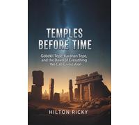 TEMPLES BEFORE TIME: Göbekli Tepe, Karahan Tepe, and the Dawn of Everything We Call Civilization