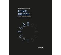 TEMPO NON ESISTE. L'UOMO NELL'ETERNO PRESENTE (IL) - Baronciani Rossano - 2021