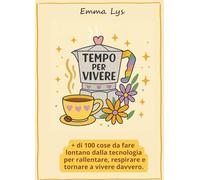 TEMPO PER VIVERE: + di 100 cose da fare lontano dalla tecnologia per rallentare, respirare e tornare a vivere davvero.