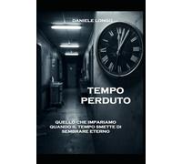 TEMPO PERDUTO: QUELLO CHE IMPARIAMO QUANDO IL TEMPO SMETTE DI SEMBRARE ETERNO