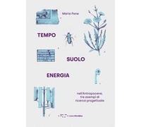 Tempo suolo energia nell'Antropocene, tre esempi di ricerca progettuale