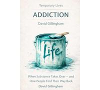 Temporary Lives: Addiction: When Substance Takes Over - and How People Find Their Way Back