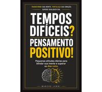 TEMPOS DIFÍCEIS? PENSAMENTO POSITIVO!: Pequenas atitudes diárias para blindar sua mente e superar os dias ruins.