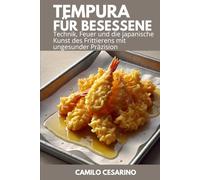 Tempura für Besessene: Technik, Feuer und die japanische Kunst des Frittierens mit ungesunder Präzision