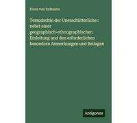 Temudschin der Unerschütterliche : nebst einer geographisch-ethnographischen Einleitung und den erforderlichen besondern Anmerkungen und Beilagen