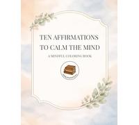 Ten Affirmations to Calm the Mind: A Mindful Adult Coloring Book for Peace, Presence & Reflection