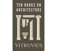 Ten Books on Architecture: Treatise De Architectura Translated by Morris H. Morgan (Annotated)