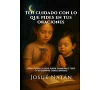 Ten cuidado con lo que pides en tus oraciones: Cómo pedirle a Dios puede cambiarlo todo (y no siempre como esperas)