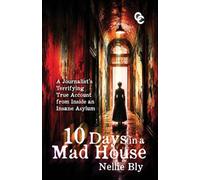 Ten Days in a Mad House: A Journalist's Terrifying True Account from Inside an Insane Asylum