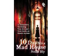 Ten Days in a Mad House: A Journalist's Terrifying True Account from Inside an Insane Asylum