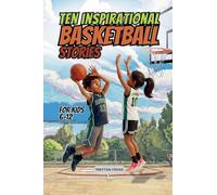 Ten Inspirational Basketball Stories for Kids 6-12: Amazing Tales for Kids to Develop Confidence and Character, While Building Teamwork and Real Court Skills