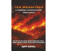 Ten Megafires : A Forensic Investigation from Space: How Satellites and AI Reveal Wildfire Warning Signs Years in Advance-and How to Prevent the Next Forest-Fire Catastrophe