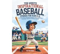 Ten-Minute Inspirational Baseball Stories for Kids 6-12: Real-Life Lessons That Build Confidence, Improve Resilience, Encourage Teamwork, & Develop Character