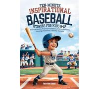 Ten-Minute Inspirational Baseball Stories for Kids 6-12: Real-Life Lessons That Build Confidence, Improve Resilience, Encourage Teamwork, & Develop Character