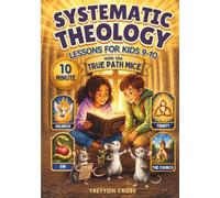 Ten-Minute Systematic Theology Lessons for Kids 9-10: A 52-Week Visual Mystery with the True Path Mice Uncovering Hidden Foundations of Big Biblical Truths