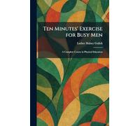 Ten Minutes' Exercise for Busy Men: A Complete Course in Physical Education