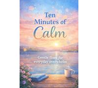 Ten Minutes of Calm: Gentle fixes for everyday overwhelm