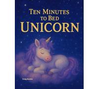 Ten Minutes to Bed, Unicorn: A Magical Bedtime Countdown Storybook for Ages 2-6: A soothing and dreamy children’s book to help little ones wind down for sleep - perfect for toddlers and preschoolers