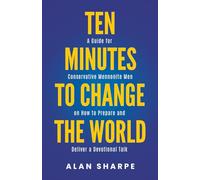 Ten Minutes to Change the World: A Guide for Conservative Mennonite Men on How to Prepare and Deliver a Devotional Talk