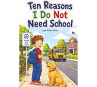 Ten Reasons I Do Not Need School (According to Me): A Hilarious Case Against School (That Falls Apart by Dinnertime)