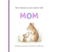Ten Things I Love About My Mom: A Personalized Gift from Child to Mother