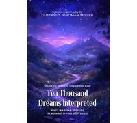 Ten Thousand Dreams Interpreted By Gustavus Hindman Miller (Illustrated & Annotated): What's in a Dream: Unveiling the Meanings of Your Night Visions