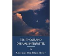 Ten Thousand Dreams Interpreted; Or, What's in a Dream: The Complete Dream Dictionary of Hidden Meanings (Annotated)